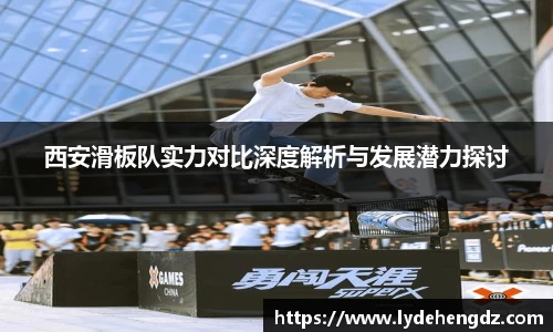 西安滑板队实力对比深度解析与发展潜力探讨