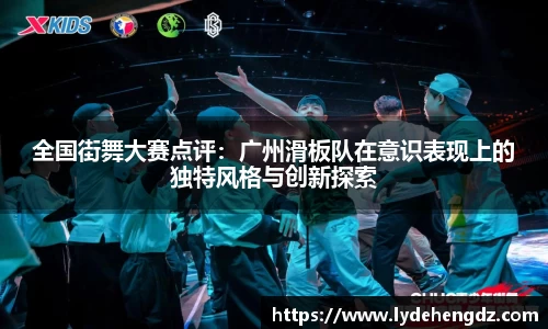 全国街舞大赛点评：广州滑板队在意识表现上的独特风格与创新探索
