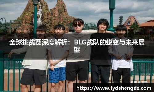 全球挑战赛深度解析：BLG战队的蜕变与未来展望